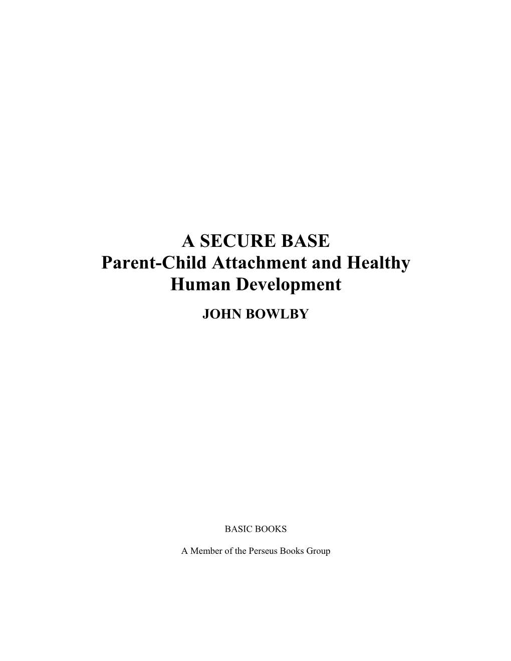 A SECURE BASE Parent-Child Attachment and Healthy Human Development JOHN BOWLBY