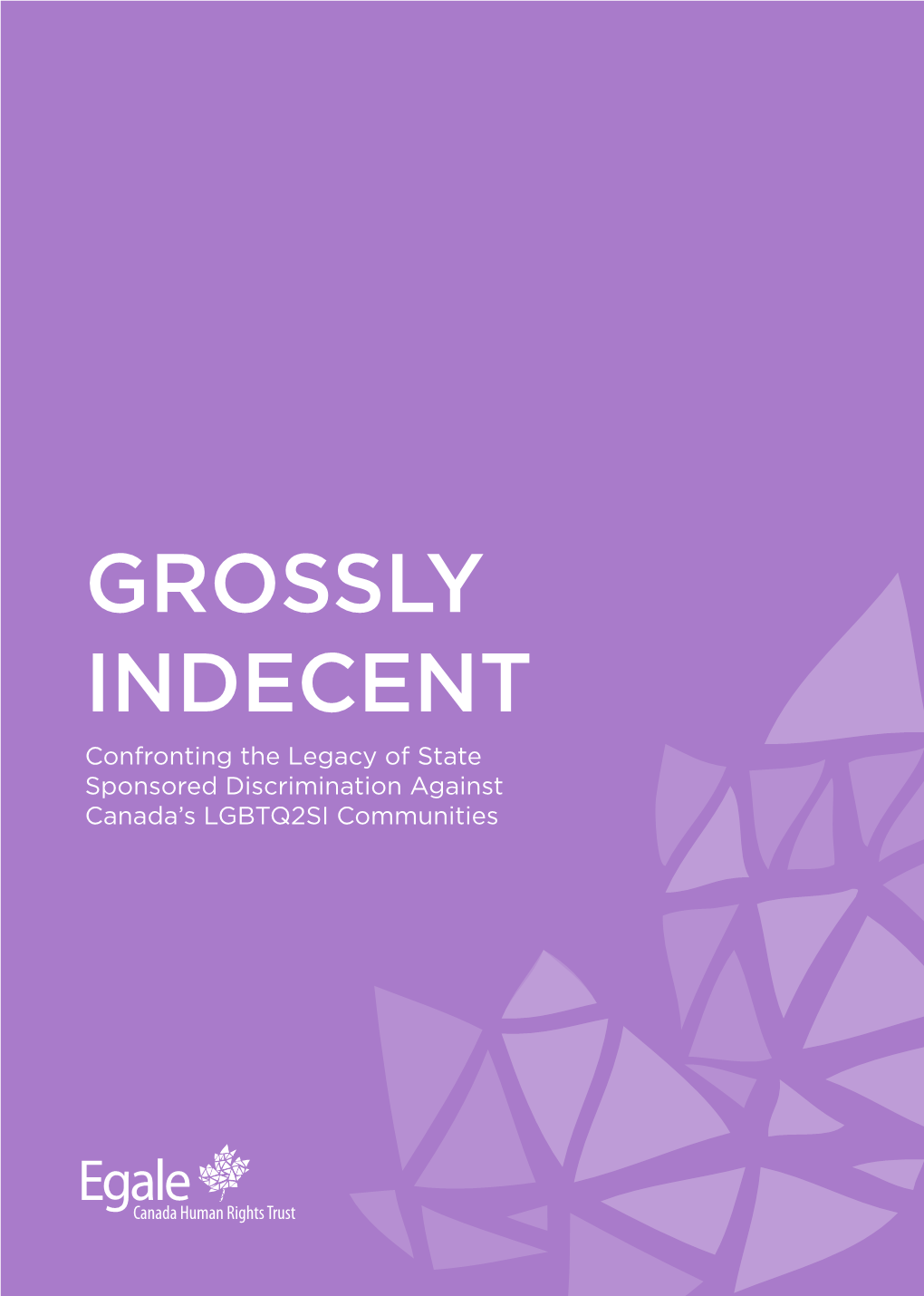 GROSSLY INDECENT Confronting the Legacy of State Sponsored Discrimination Against Canada’S LGBTQ2SI Communities EXECUTIVE SUMMARY