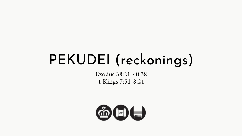 PEKUDEI (Reckonings) Exodus 38:21-40:38 1 Kings 7:51-8:21 TORAH