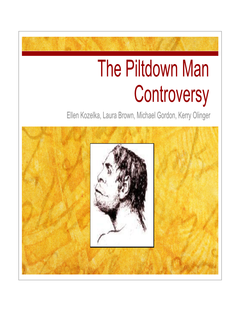 The Piltdown Man Controversy Ellen Kozelka, Laura Brown, Michael Gordon, Kerry Olinger Introductionintroduction