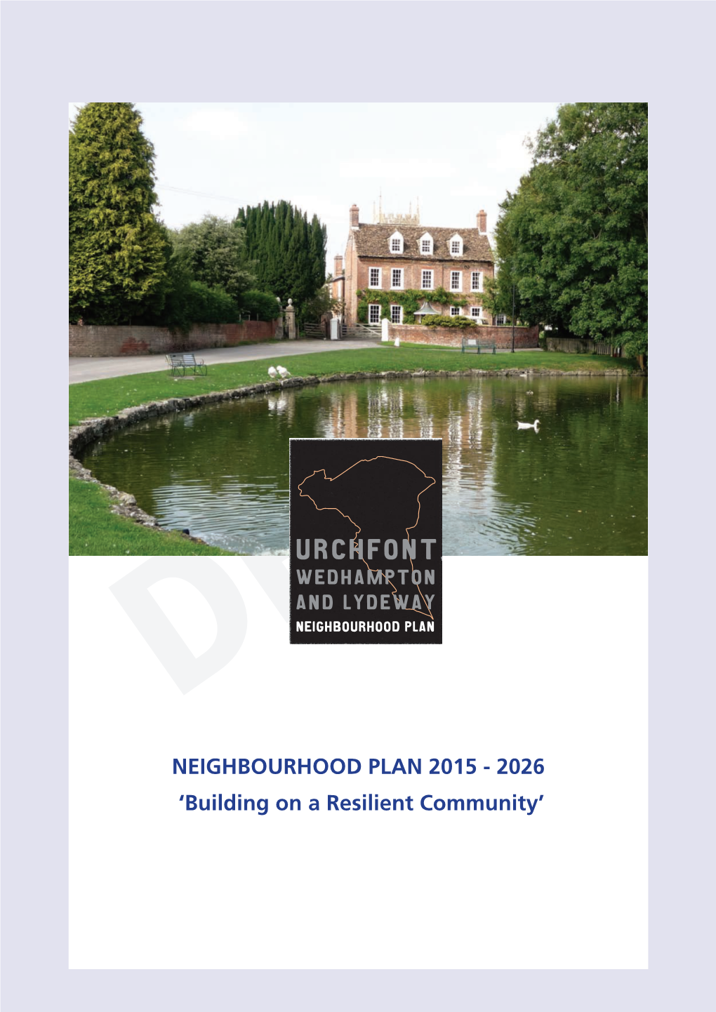 Draftneighbourhood Plan NEIGHBOURHOOD PLAN 2015 - 2026 ‘Building on a Resilient Community’ 2 Urchfont, Wedhampton & Lydeway Neighbourhood Plan