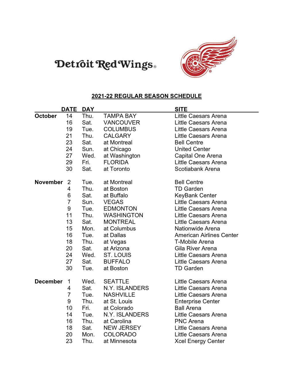 2021-22 REGULAR SEASON SCHEDULE DATE DAY SITE October 14 Thu. TAMPA BAY Little Caesars Arena 16 Sat. VANCOUVER Little Caesars A