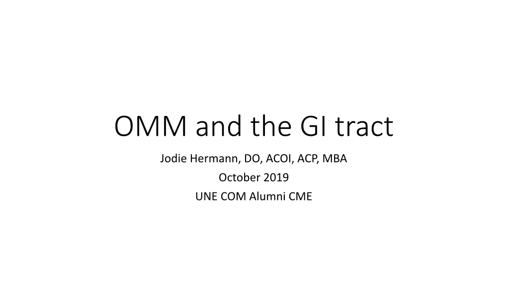 OMM and the GI Tract Jodie Hermann, DO, ACOI, ACP, MBA October 2019 UNE COM Alumni CME Disclosures