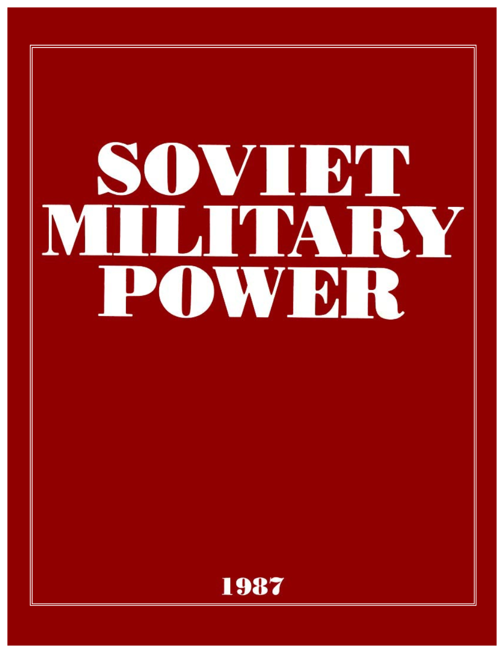 Soviet Military Power 1987 Reviews New Developments in the USSR’S Armed Forces Over the Past Year and Places These in the Context of Current Doctrine and Strategy