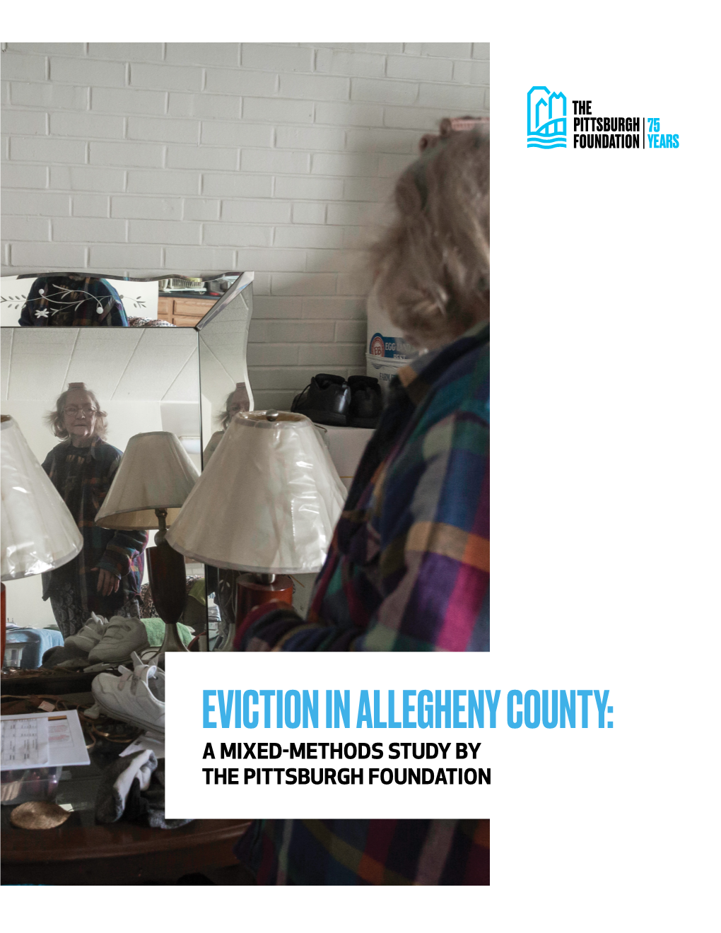 EVICTION in ALLEGHENY COUNTY: a MIXED-METHODS STUDY by the PITTSBURGH FOUNDATION 2 Eviction in Allegheny County: a Mixed-Methods Study by the Pittsburgh Foundation