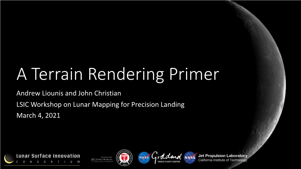 A Terrain Rendering Primer Andrew Liounis and John Christian LSIC Workshop on Lunar Mapping for Precision Landing March 4, 2021 Outline