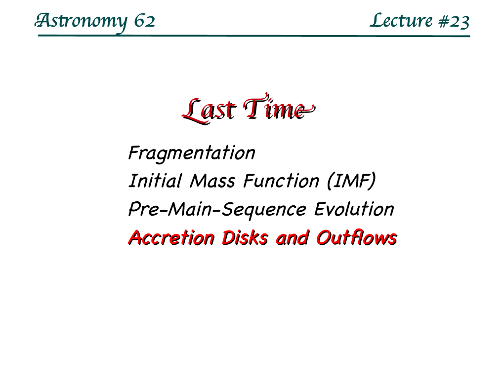 Last Timetime Fragmentation Initial Mass Function (IMF) Pre-Main-Sequence Evolution Accretionaccretion Disksdisks Andand Outfowsoutfows Astonomy 62 Lecture #22