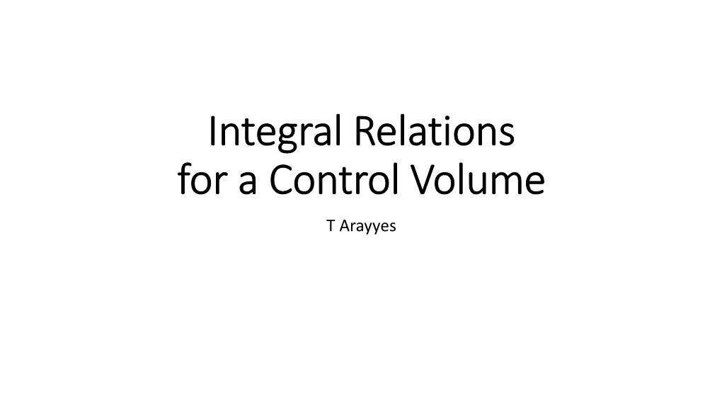 Integral Relations for a Control Volume T Arayyes Introduction • in Analysing Fluid Motion, We Might Take One of Two Paths: 1