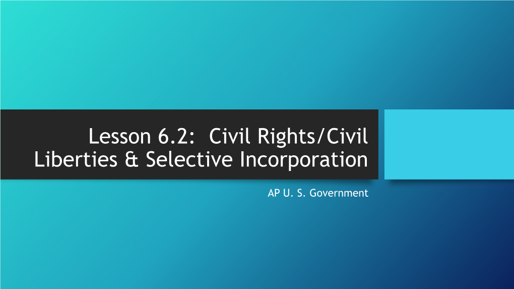 Lesson 6.2: Civil Rights/Civil Liberties & Selective Incorporation