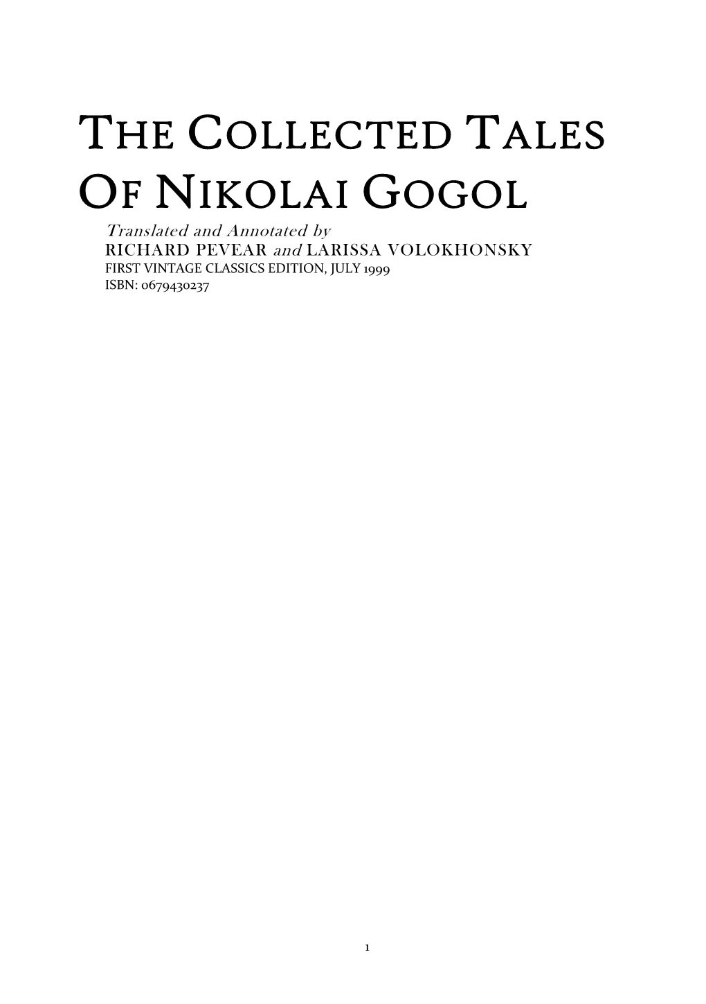 THE COLLECTED TALES of NIKOLAI GOGOL Translated and Annotated by RICHARD PEVEAR and LARISSA VOLOKHONSKY FIRST VINTAGE CLASSICS EDITION, JULY 1999 ISBN: 0679430237