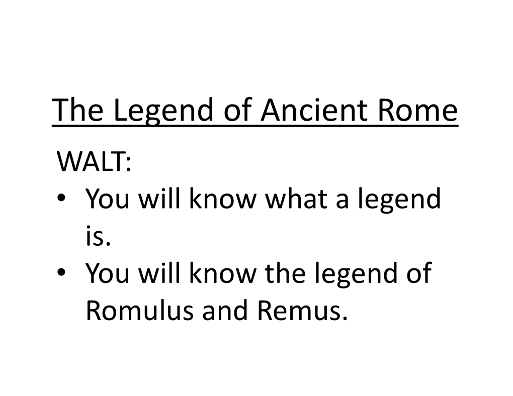 The Legend of Ancient Rome WALT: • You Will Know What a Legend Is