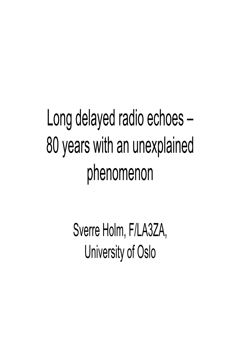 Long Delayed Radio Echoes – 80 Years with an Unexplained Phenomenon