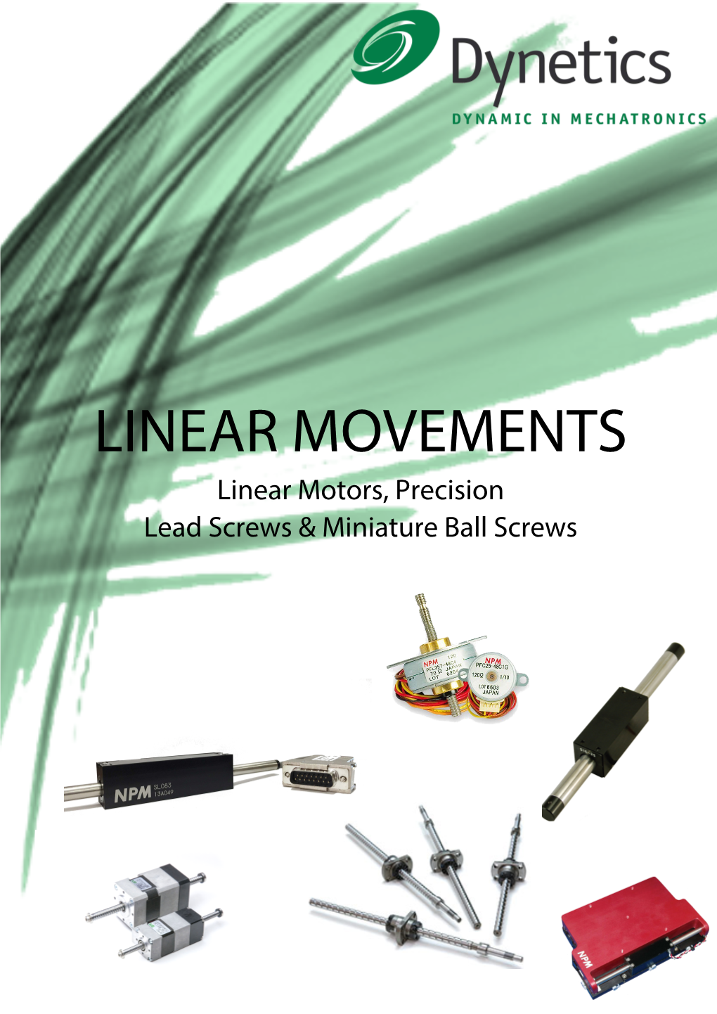 LINEAR MOVEMENTS Linear Motors, Precision Lead Screws & Miniature Ball Screws Introduction: Dynetics – Dynamic in Mechatronics