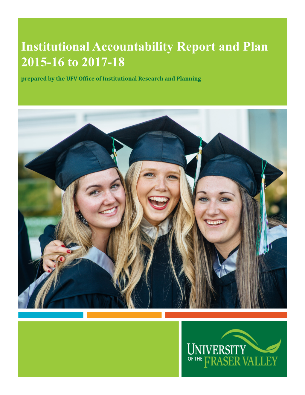 Institutional Accountability Report and Plan 2015-16 to 2017-18 Prepared by the UFV Office of Institutional Research and Planning