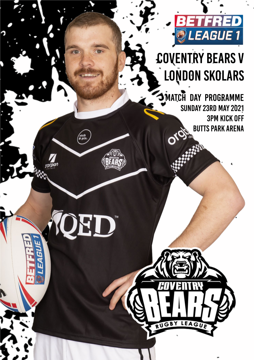 Coventry Bears V LONDON SKOLARS Match Day PROGRAMME Sunday 23RD MAY 2021 3Pm Kick Off Butts Park Arena Fixtures Welcome
