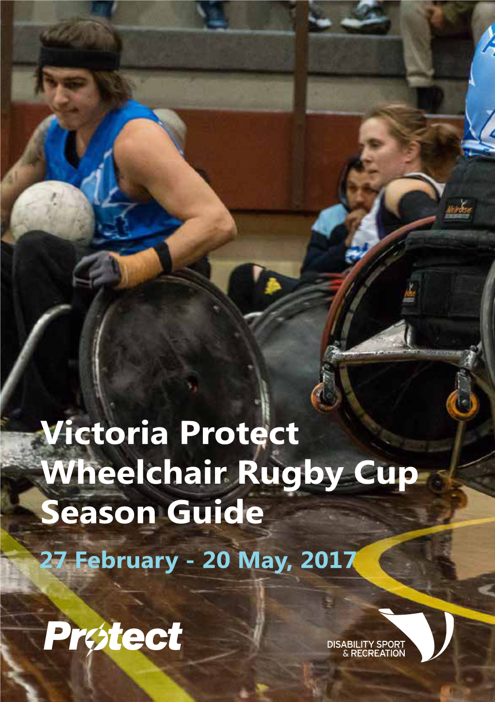 Victoria Protect Wheelchair Rugby Cup Season Guide 27 February - 20 May, 2017 Welcome to the 2017 Victoria Protect Wheelchair Rugby Cup