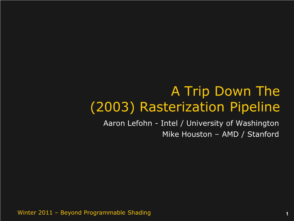 Rasterization Pipeline Aaron Lefohn - Intel / University of Washington Mike Houston – AMD / Stanford