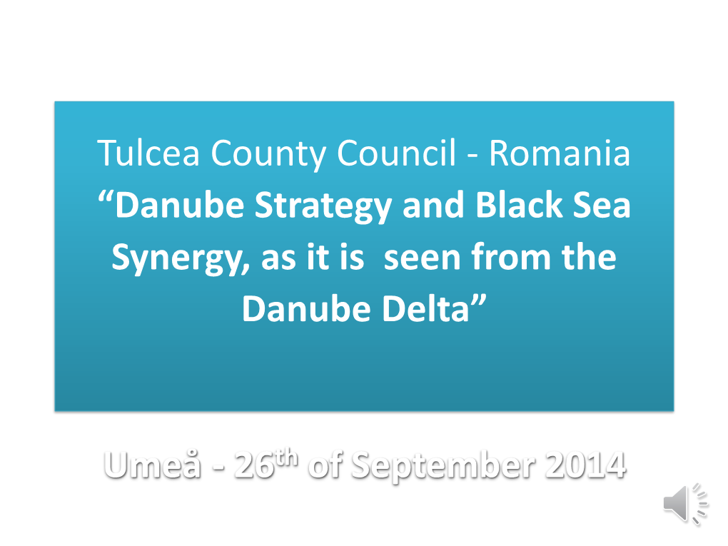 Tulcea County Council - Romania “Danube Strategy and Black Sea Synergy, As It Is Seen from the Danube Delta”