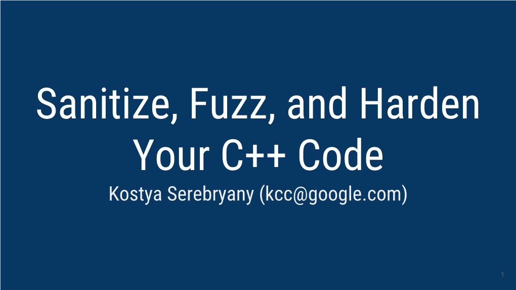 Sanitize, Fuzz, and Harden Your C++ Code Kostya Serebryany (Kcc@Google.Com)