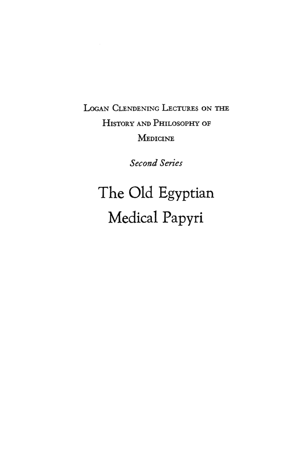 The Old Egyptian Medical Papyri LOGAN CLENDENING LECTURES on the HISTORY AND