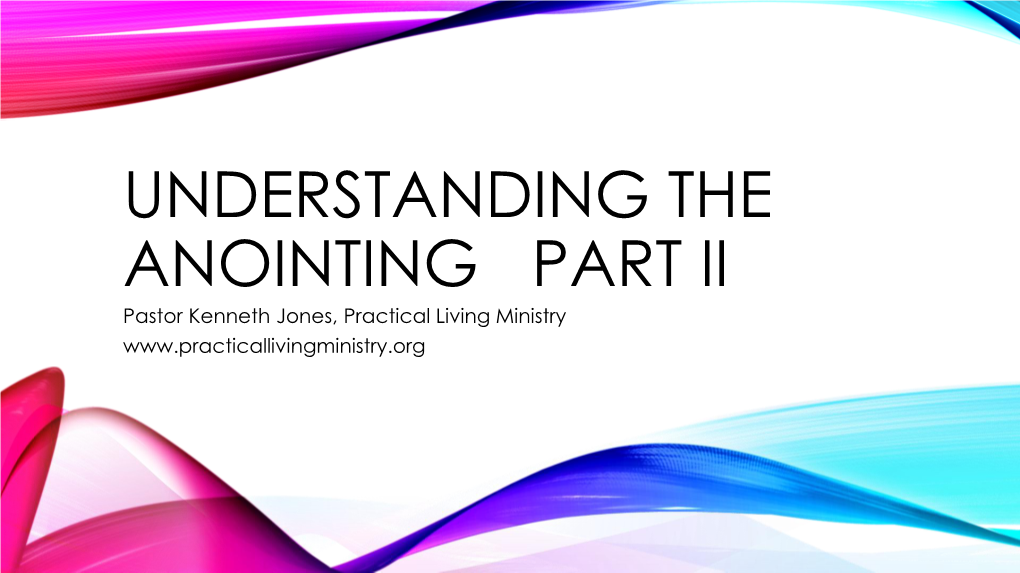 UNDERSTANDING the ANOINTING PART II Pastor Kenneth Jones, Practical Living Ministry LET’S REVIEW