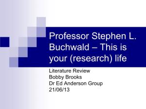 Professor Stephen L. Buchwald – This Is Your (Research) Life Literature Review Bobby Brooks Dr Ed Anderson Group 21/06/13 Professor Buchwald – Academic History