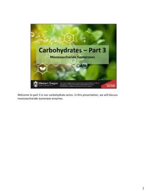 Welcome to Part 3 in Our Carbohydrate Series. in This Presentation, We Will Discuss Monosaccharide Isomerase Enzymes