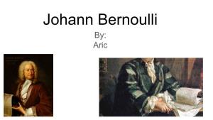 Johann Bernoulli By: Aric Life ● Born in 1667 (With a Father That Was an Apothecary) ● Father Wanted Him to Learn Business, but He Wanted to Study About Medicine