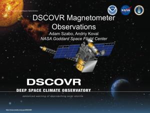 DSCOVR Magnetometer Observations Adam Szabo, Andriy Koval NASA Goddard Space Flight Center