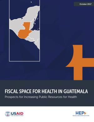 FISCAL SPACE for HEALTH in GUATEMALA Prospects for Increasing Public Resources for Health OCTOBER 2017