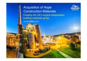Acquisition of Hope Construction Materials Creating the UK’S Largest Independent Building Materials Group 18 NOVEMBER 2015