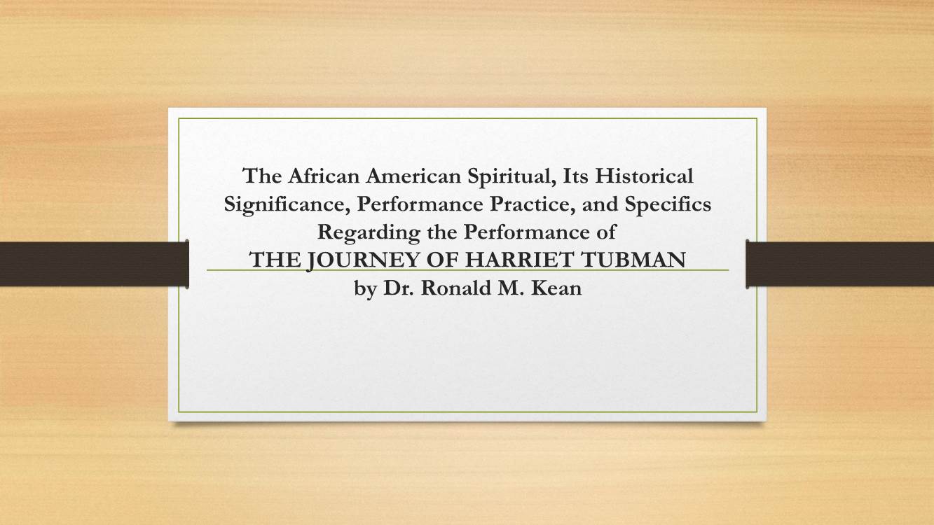 The African American Spiritual, Its Historical Significance, Performance Practice, and Specifics Regarding the Performance of the JOURNEY of HARRIET TUBMAN by Dr
