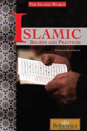 Islamic Beliefs and Practices / Edited by Matt Stefon.—1St Ed