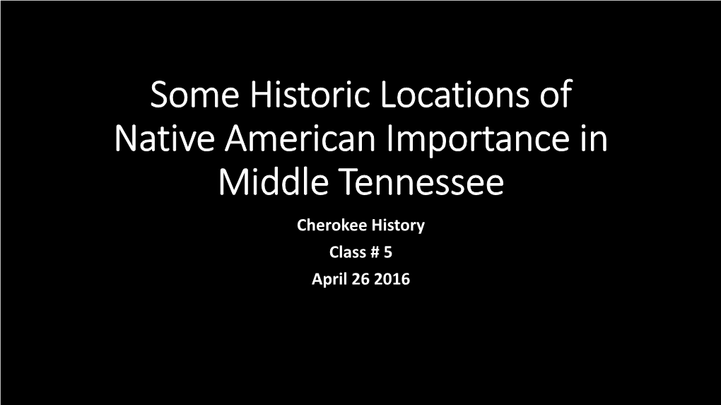 Some Historic Locations of Native American Importance in Middle Tennessee Cherokee History Class # 5 April 26 2016 Mansker’S Station in Goodlettesville TN