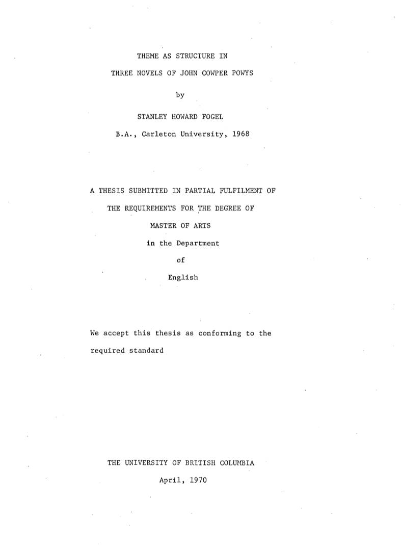 THEME AS STRUCTURE in THREE NOVELS of JOHN COWPER POWYS by STANLEY HOWARD FOGEL B.A., Carleton University, 1968 a THESIS SUBMITT