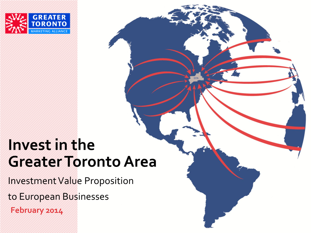 Invest in the Greater Toronto Area Investment Value Proposition to European Businesses February 2014 Greater Toronto Area Investment Value Proposition