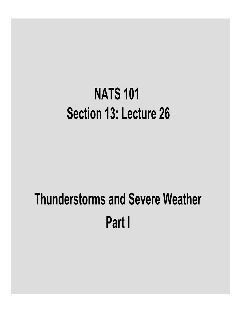 NATS 101 Section 13: Lecture 26 Thunderstorms and Severe Weather Part I
