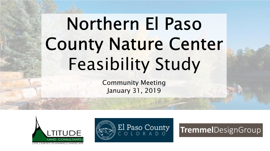 Northern El Paso County Nature Center Feasibility Study Community Meeting January 31, 2019 Project Team