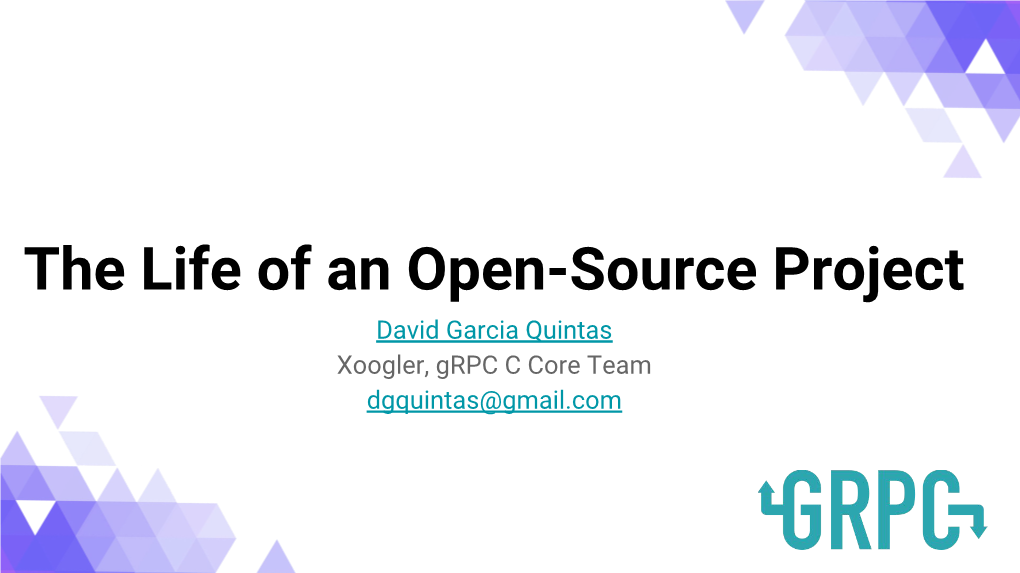 The Life of an Open-Source Project David Garcia Quintas Xoogler, Grpc C Core Team Dgquintas@Gmail.Com Howhousekeeping I Got Here Agendahousekeeping