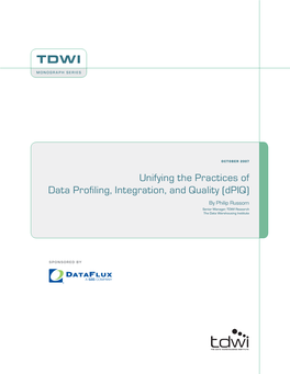 Unifying the Practices of Data Profiling, Integration, and Quality (Dpiq) by Philip Russom Senior Manager, TDWI Research the Data Warehousing Institute