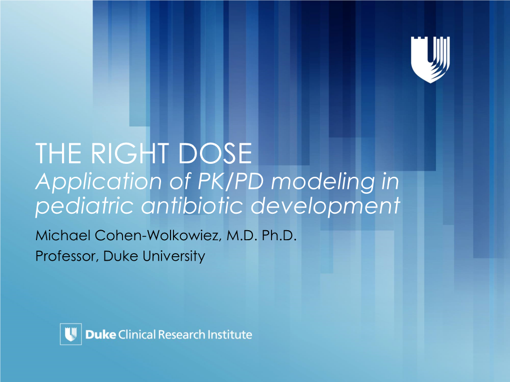 THE RIGHT DOSE Application of PK/PD Modeling in Pediatric Antibiotic Development Michael Cohen-Wolkowiez, M.D