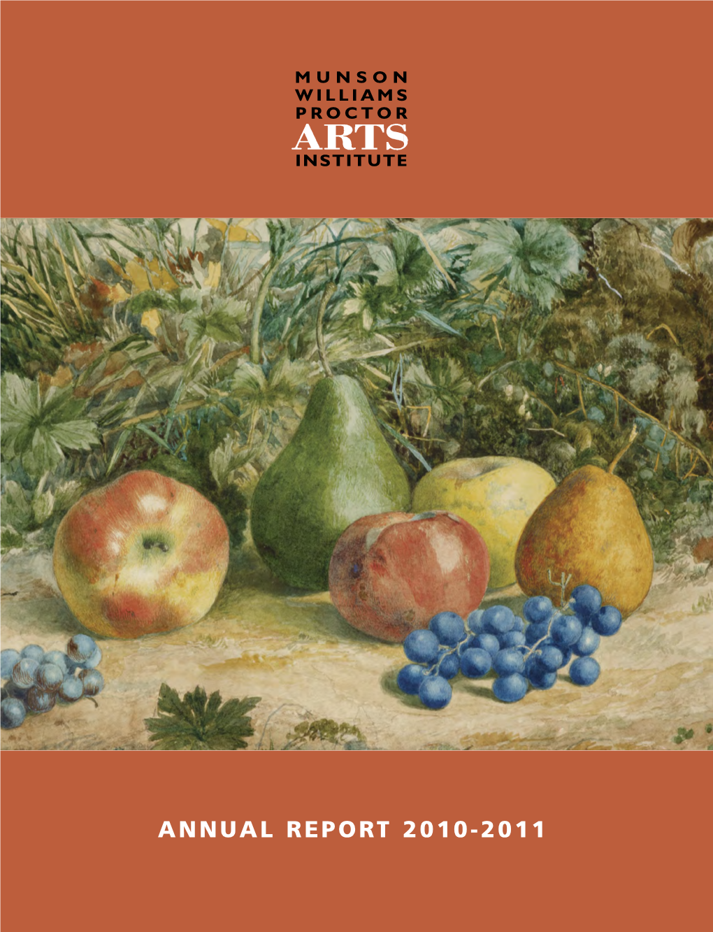 ANNUAL REPORT 2010-2011 Cover: John William Hill, American (1812-79) Still Life with Fruit, 1866 the MUNSON-WILLIAMS-PROCTOR ARTS INSTITUTE’S MISSION IS