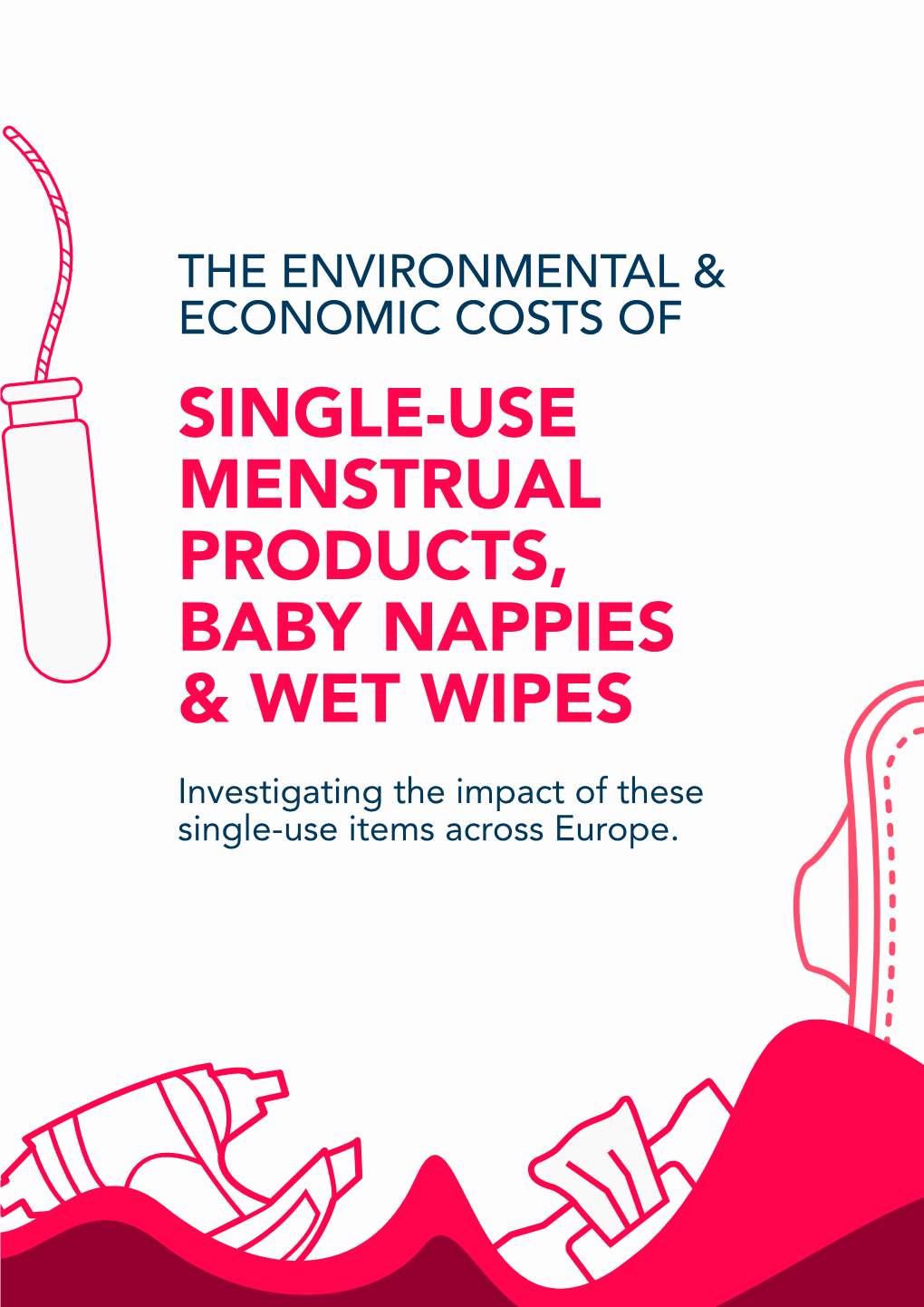 SINGLE-USE MENSTRUAL PRODUCTS, BABY NAPPIES & WET WIPES Investigating the Impact of These Single-Use Items Across Europe