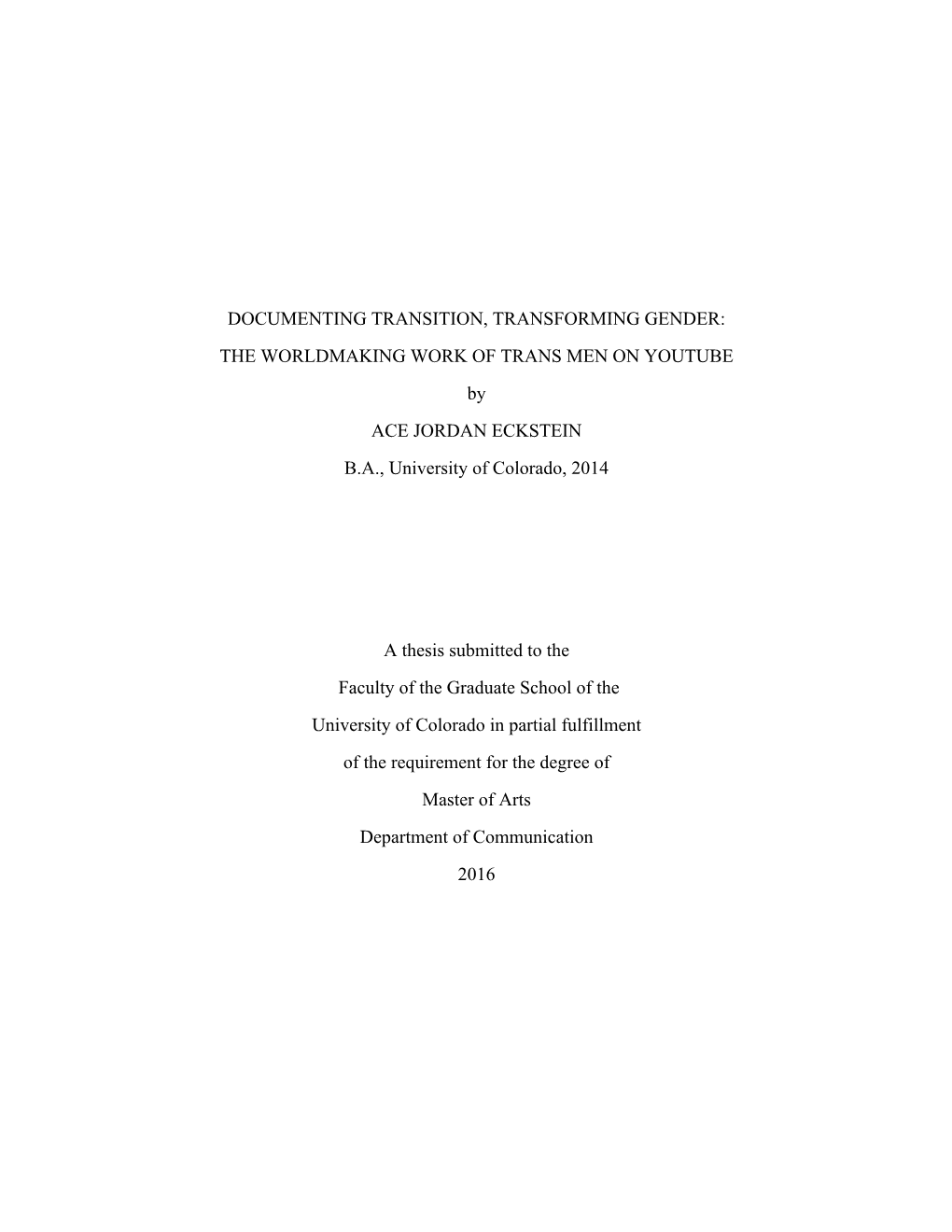 DOCUMENTING TRANSITION, TRANSFORMING GENDER: the WORLDMAKING WORK of TRANS MEN on YOUTUBE by ACE JORDAN ECKSTEIN B.A., University of Colorado, 2014