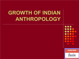 GROWTH of INDIAN ANTHROPOLOGY Areas to Prepare