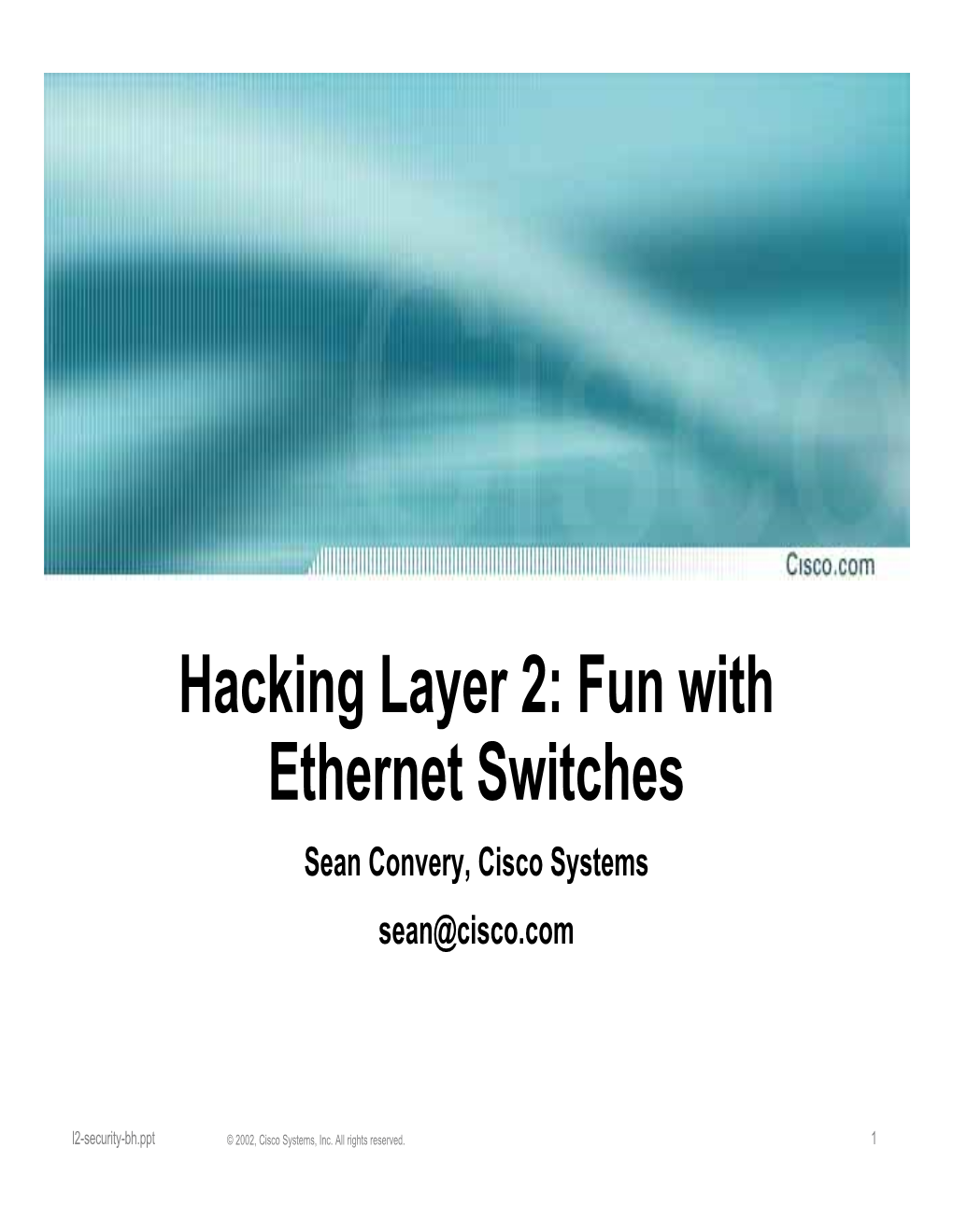 Hacking Layer 2: Fun with Ethernet Switches Sean Convery, Cisco Systems Sean@Cisco.Com