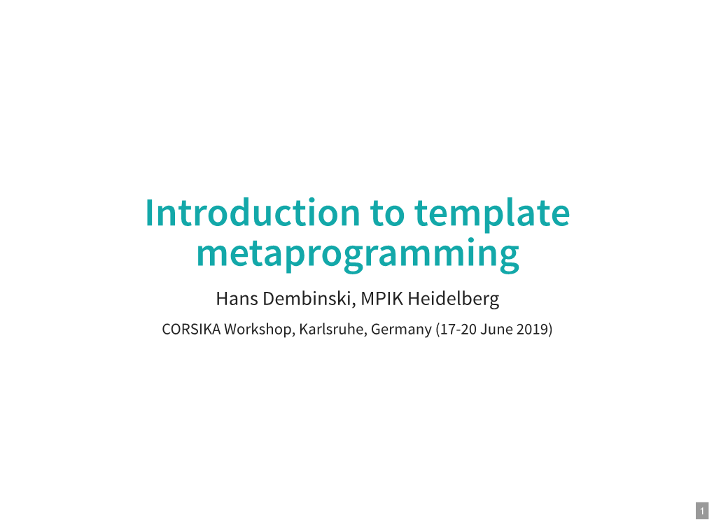 Introduction to Template Metaprogramming Hans Dembinski, MPIK Heidelberg CORSIKA Workshop, Karlsruhe, Germany (17-20 June 2019)
