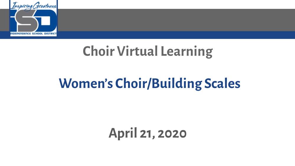 Choir Virtual Learning Women's Choir/Building Scales April 21, 2020