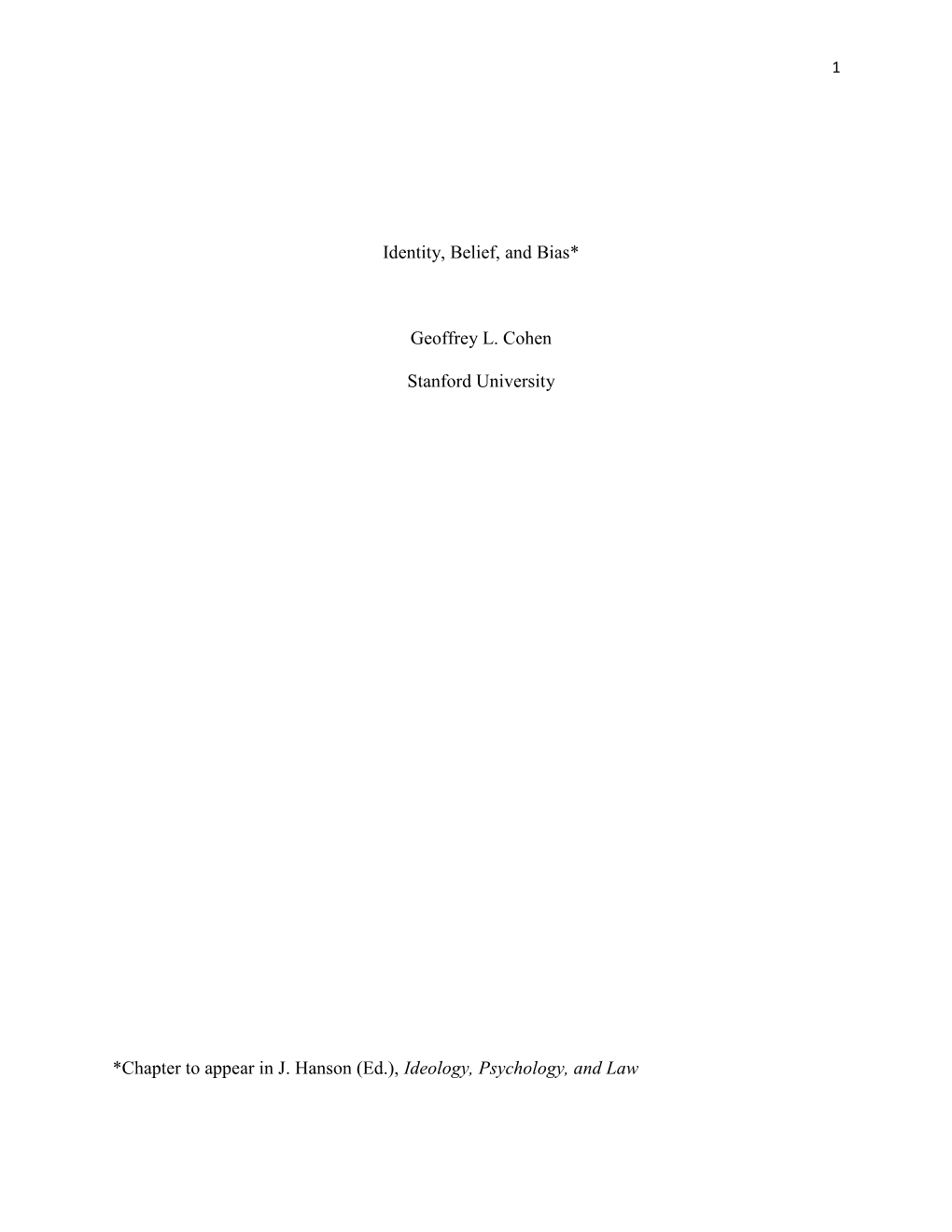 Identity, Belief, and Bias* Geoffrey L. Cohen Stanford University *Chapter to Appear in J. Hanson (Ed.), Ideology, Psychology, A