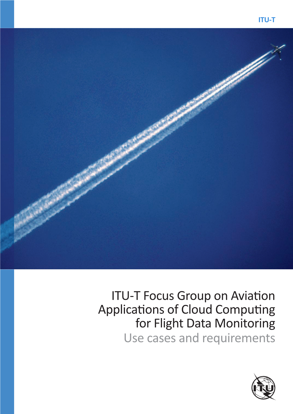 ITU-T Focus Group on Aviation Applications of Cloud Computing for Flight Data Monitoring Use Cases and Requirements April 2016
